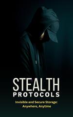 Stealth Protocols : Invisible and Secure Storage: Anywhere, Anytime.