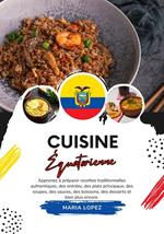 Cuisine Équatorienne: Apprenez à Préparer Recettes Traditionnelles Authentiques, des Entrées, des Plats Principaux, des Soupes, des Sauces, des Boissons, des Desserts et bien plus Encore