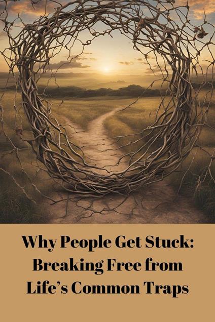 Why People Get Stuck: Breaking Free from Life’s Common Traps