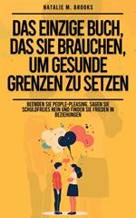 Das einzige Buch, das Sie brauchen, um gesunde Grenzen zu setzen: Beenden Sie People-Pleasing, sagen Sie schuldfreies Nein und finden Sie Frieden in Beziehungen