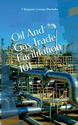 Oil and Gas Trade Facilitation 101 - Chiagozie George Durueke - cover