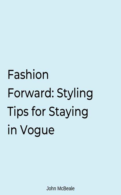 Fashion Forward: Styling Tips for Staying in Vogue