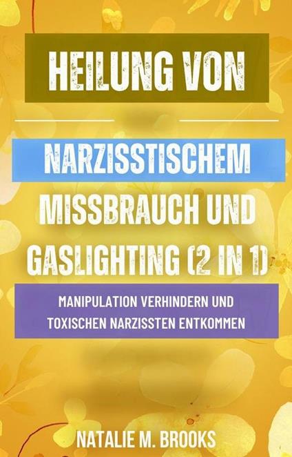 Heilung von narzisstischem Missbrauch und Gaslighting (2 in 1): Manipulation verhindern und toxischen Narzissten entkommen