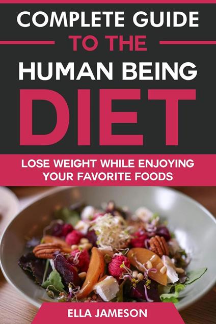 Complete Guide to the Human Being Diet: Lose Weight While Enjoying Your Favorite Foods