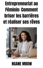 Entrepreneuriat au Féminin: Comment Briser les Barrières et Réaliser ses Rêves