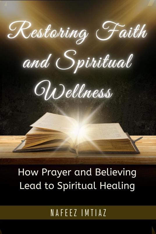 Restoring Faith and Spiritual Wellness : How Prayer and Believing Lead to Spiritual Healing