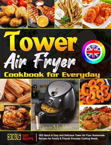 Tower Air Fryer Cookbook for Everyday: 365 Quick & Easy And Delicious Tower Air Fryer Homemade Recipes for Family & Friends Everyday Cooking Needs.