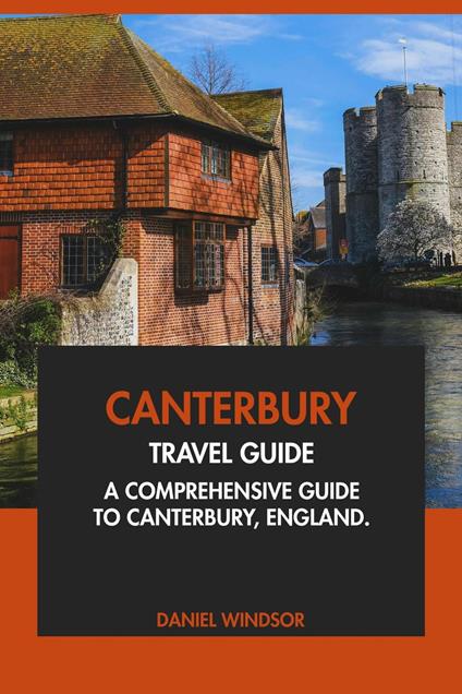 Canterbury Travel Guide: A Comprehensive Guide to Canterbury, England.