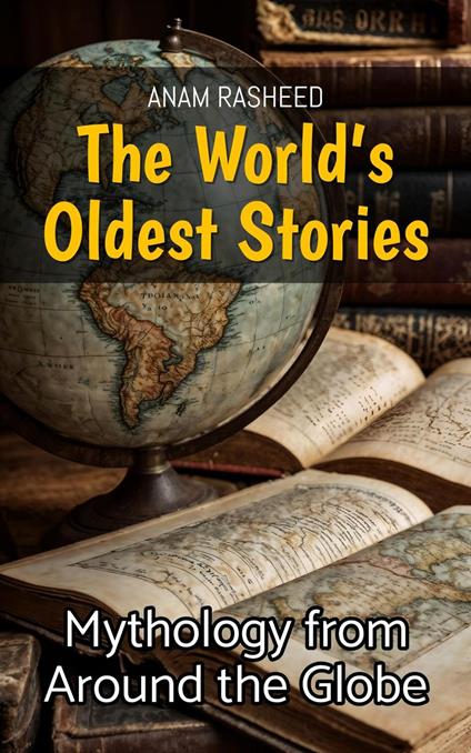 The World’s Oldest Stories: Mythology from Around the Globe - Anam Rasheed - ebook