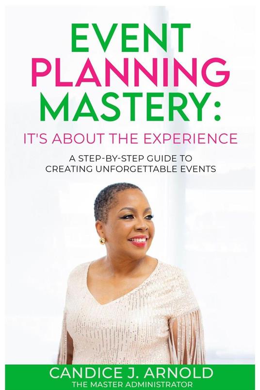 Event Planning Mastery: Its About the Experience - A STEP-BY-STEP Guide to Creating Unforgettable Events
