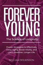 Forever Young The Science of Longevity Proven Strategies to Effectively Delay Aging, Boost Vitality, and Live a Healthier, Longer Life