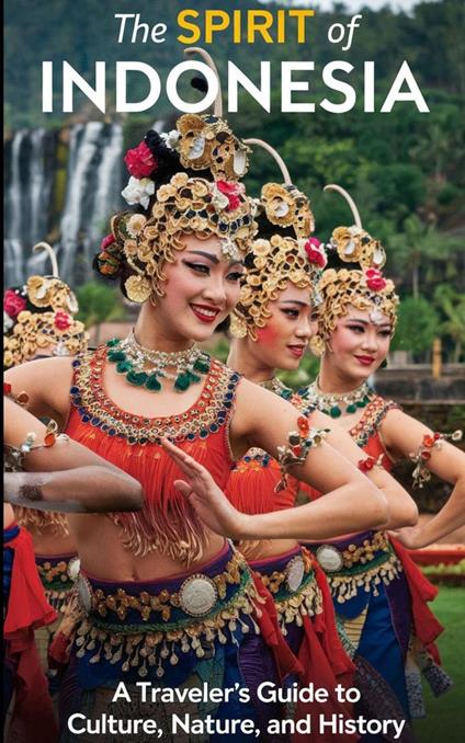 The Spirit of Indonesia : A Traveler’s Guide to Culture, Nature, and History