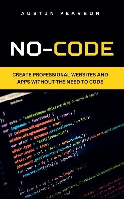 No-code: Create professional websites and apps without the need to code - Austin Pearson - cover