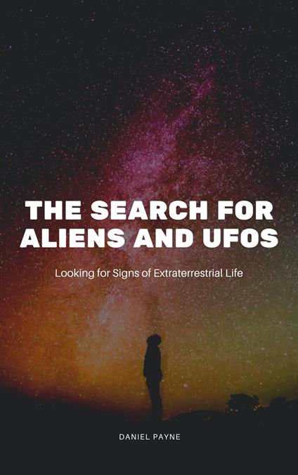 The Search for Aliens and UFOs: Looking for Signs of Extraterrestrial Life