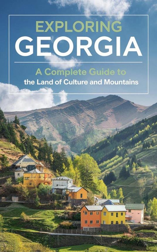 Exploring Georgia : A Complete Guide to the Land of Culture and Mountains