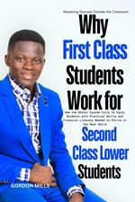 Why First Class Students Work for Second Class Lower Students : Mastering Success Outside the Classroom
