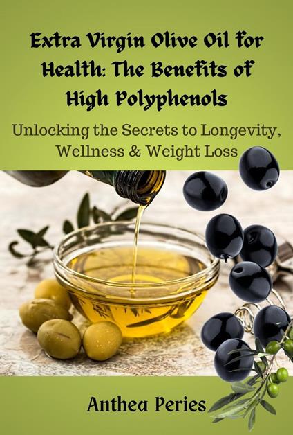 Extra Virgin Olive Oil for Health: The Benefits of High Polyphenols: Unlocking the Proven Secrets to Longevity, Wellness & Weight Loss