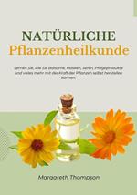 Natürliche Pflanzenheilkunde: Lernen Sie, wie sie Balsame, Masken, Seren, Pflegeprodukte und Vieles mehr mit der Kraft der Pflanzen Selbst Herstellen Können