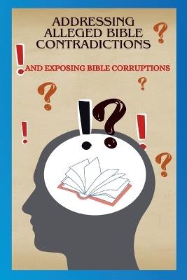 Addressing Alleged Bible Contradictions And Exposing Bible Corruptions - Justin Horn - cover