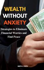 Wealth without Anxiety: Strategies to Eliminate Financial Worries and Find Peace