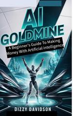 AI Goldmine: A Beginner’s Guide to Making Money with Artificial Intelligence