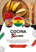 Cocina Boliviana: Aprenda a Preparar Auténticas Recetas Tradicionales, desde Aperitivos, Platos Principales, Sopas y Salsas hasta Bebidas, Postres y mucho más