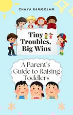 Tiny Troubles, Big Wins: A Parent’s Guide to Raising Toddlers