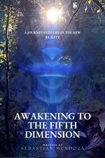 Awakening to the Fifth Dimension: A Journey into Life in the New Reality