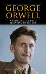 George Orwell: A Complete Life from Beginning to the End