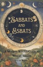 Sabbats and Esbats: A Modern Witch's Guide to Wiccan Rituals for every Season of the Year