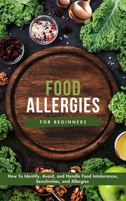 Food Allergies For Beginners: How To Identify, Avoid, and Handle Food Intolerances, Sensitivities, and Allergies