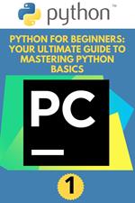 Python for Beginners: Your Ultimate Guide to Mastering Python Basics