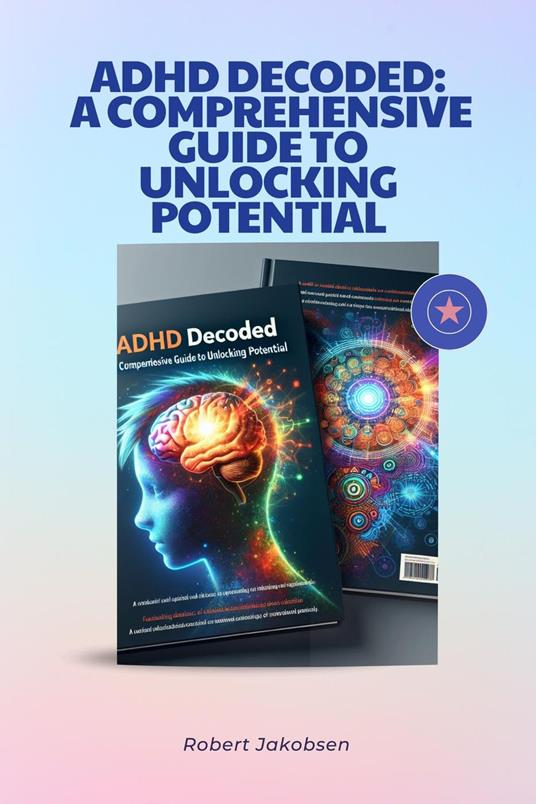 ADHD Decoded: A Comprehensive Guide To Unlocking Potential