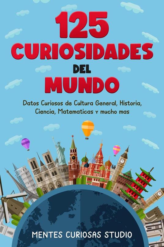 125 Curiosidades del Mundo: Datos Curiosos de Cultura General, Historia, Ciencia, Matemáticas y mucho más