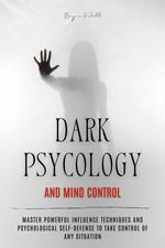 Dark Psychology and Mind Control: Master Powerful Influence Techniques and Psychological Self-Defense to Take Control of Any Situation