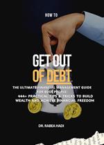 How to Get Out of Debt: The Ultimate Financial Management Guide for Busy People: 444+ Practical Tips & Tricks to Build Wealth and Achieve Financial Freedom