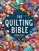 The Quilting Bible - From Beginner to Expert, Your Essential Resource to Unleash Creativity and Create Stunning Quilts. With Clear Instructions, Inspiring Projects and Large Images