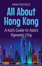 All About Hong Kong: A Kid's Guide to Asia's Dynamic City