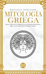 Mitología Griega: Dioses y Héroes de la Antigua Grecia. Un Viaje para Descubrir los Mitos y las Leyendas Épicas del Mundo Antiguo