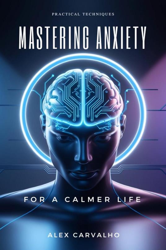 Mastering Anxiety: Practical Techniques for a Calmer Life