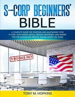 S-CORP BEGINNERS’ BIBLE [3 BOOKS IN 1] A Complete Guide for Starting and Maintaining Your S-Corp, with Expert Advice, Proven Strategies, and Insider Tips for Maximizing Profits, Saving Money on Taxes