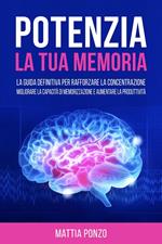 Potenzia la tua Memoria: La Guida Definitiva per Rafforzare la Concentrazione, Migliorare la Capacità di Memorizzazione e Aumentare la Produttività