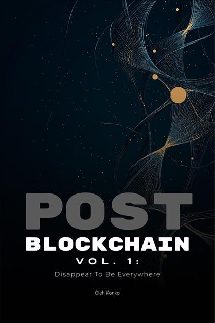 Post-Blockchain vol.1: Disappear To Be Everywhere (how to create blockchain products that people love without noticing the technology)