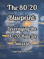 The 80-20 Blueprint: Leveraging the 80-20 Rule for Success