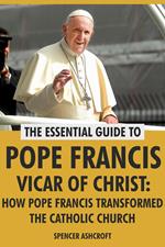 Pope Francis Vicar of Christ: How Pope Francis Transformed the Catholic Church