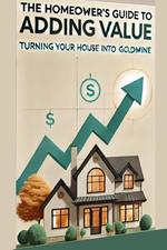 The Homeowner's Guide to Adding Value: Turning Your House into a Goldmine