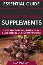 Essential Guide to Beetroot Powder Supplements: Usage, Precautions, Interactions and Side Effects of Beetroot Powder.