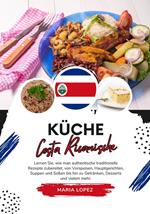 Küche Costa Ricanische: Lernen sie, wie man Authentische Traditionelle Rezepte Zubereitet, von Vorspeisen, Hauptgerichten, Suppen und Soßen bis hin zu Getränken, Desserts und vielem mehr