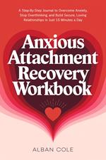 Anxious Attachment Recovery Workbook: A Step-By-Step Journal to Overcome Anxiety, Stop Overthinking, and Build Secure, Loving Relationships in Just 15 Minutes a Day