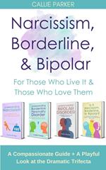 Narcissism, Borderline, & Bipolar: For Those Who Live It & Those Who Love Them: A Compassionate Guide + A Playful Look at the Dramatic Trifecta (Is It Narcissism, Borderline, or Bipolar?)